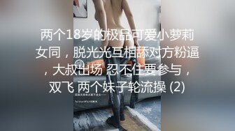 两个18岁的极品可爱小萝莉女同，脱光光互相舔对方粉逼，大叔出场 忍不住要参与，双飞 两个妹子轮流操 (2)