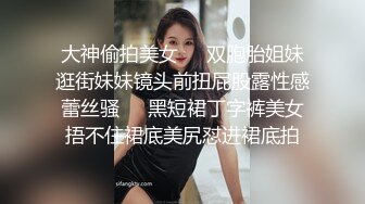 大神偷拍美女❤️双胞胎姐妹逛街妹妹镜头前扭屁股露性感蕾丝骚❤️黑短裙丁字裤美女捂不住裙底美尻怼进裙底拍