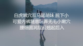 白虎嫩穴双马尾萌妹 脱下小可爱内裤随意玩弄无毛小嫩穴 腰细圆润屁股翘起后入