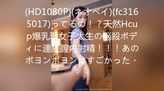 (HD1080P)(ネオペイ)(fc3165017)ってるの！？天然Hcup爆乳現女子大生の悩殺ボディに連続膣内射精！！！あのボヨンボヨンはすごかった・・・