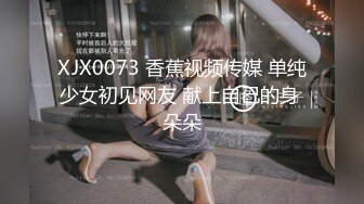 XJX0073 香蕉视频传媒 单纯少女初见网友 献上自己的身 朵朵