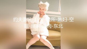 约夫妻玩-19岁-会所-熟妇-空姐-良家-肌肉-东北