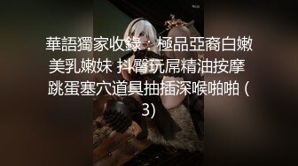 華語獨家收錄：極品亞裔白嫩美乳嫩妹 抖臀玩屌精油按摩 跳蛋塞穴道具抽插深喉啪啪 (3)