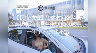 【民宿偷拍】午休时间张科长内射女秘书，一对大胸就够玩一年了 小穴也不错