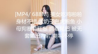 [MP4/ 688M] 美女吃鸡啪啪 身材不错 大奶子白虎鲍鱼 小母狗塞着肛塞 抓着尾巴 被无套输出内射 爽叫不停