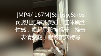 [MP4/ 167M]&nbsp;&nbsp;婴儿肥爆乳美妞，连体黑丝性感，翘起屁股被猛干，撞击表情爽翻，肥臀美穴特写