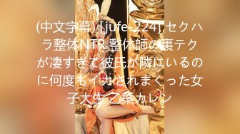 (中文字幕) [jufe-224] セクハラ整体NTR 整体師の裏テクが凄すぎて彼氏が隣にいるのに何度もイカされまくった女子大生 乙葉カレン