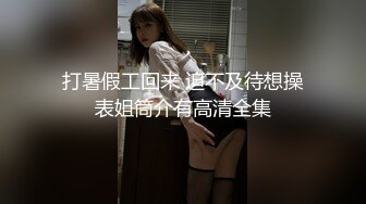 打暑假工回来 迫不及待想操表姐筒介有高清全集