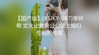 【国产版】[XSJKY-087]季妍希 丈夫让禽兽公公硬上媳妇 性视界传媒