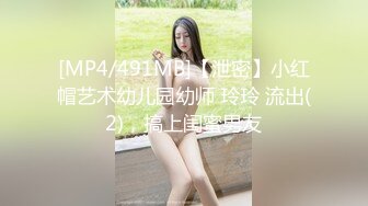 [MP4/491MB]【泄密】小红帽艺术幼儿园幼师 玲玲 流出(2)，搞上闺蜜男友