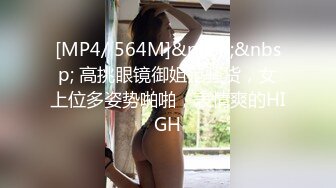 [MP4/ 564M]&nbsp;&nbsp; 高挑眼镜御姐范骚货，女上位多姿势啪啪，表情爽的HIGH