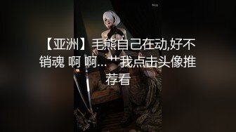 【亚洲】毛熊自己在动,好不销魂 啊 啊…艹我点击头像推荐看