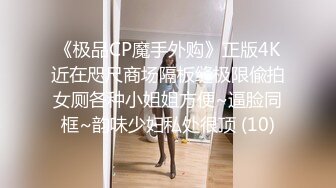 《极品CP魔手外购》正版4K近在咫尺商场隔板缝极限偸拍女厕各种小姐姐方便~逼脸同框~韵味少妇私处很顶 (10)