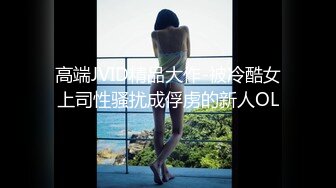 高端JVID精品大作-被冷酷女上司性骚扰成俘虏的新人OL