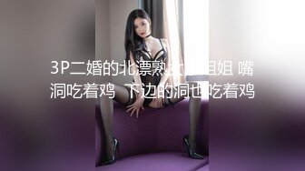 3P二婚的北漂熟女小姐姐 嘴洞吃着鸡  下边的洞也吃着鸡