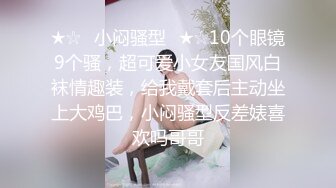 ★☆✅小闷骚型✅★☆10个眼镜9个骚，超可爱小女友国风白袜情趣装，给我戴套后主动坐上大鸡巴，小闷骚型反差婊喜欢吗哥哥