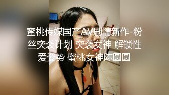 蜜桃传媒国产AV剧情新作-粉丝突袭计划 突袭女神 解锁性爱姿势 蜜桃女神陈圆圆