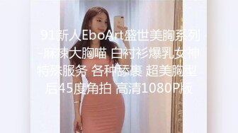  91新人EboArt盛世美胸系列-麻辣大胸喵 白衬衫爆乳女神特殊服务 各种舔裹 超美胸型 后45度角拍 高清1080P版