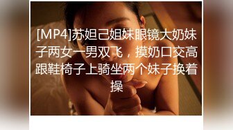 [MP4]苏妲己姐妹眼镜大奶妹子两女一男双飞，摸奶口交高跟鞋椅子上骑坐两个妹子换着操